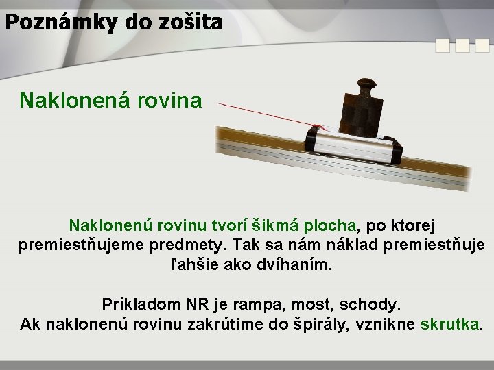 Poznámky do zošita Naklonená rovina Naklonenú rovinu tvorí šikmá plocha, po ktorej premiestňujeme predmety.