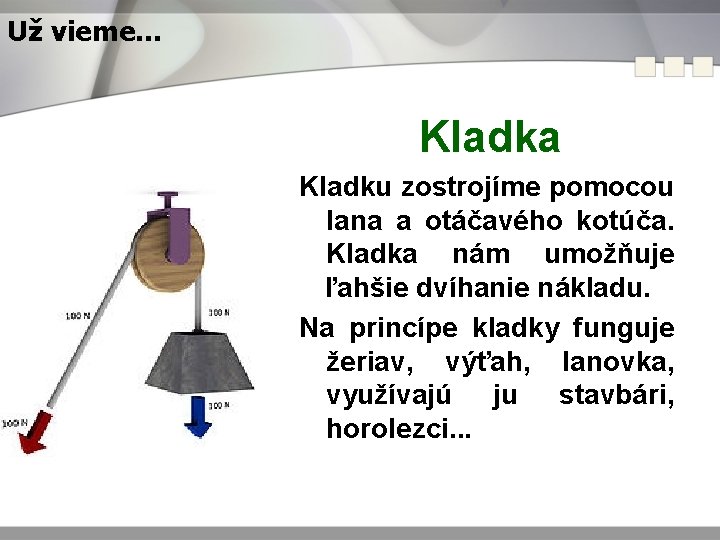 Už vieme. . . Kladka Kladku zostrojíme pomocou lana a otáčavého kotúča. Kladka nám