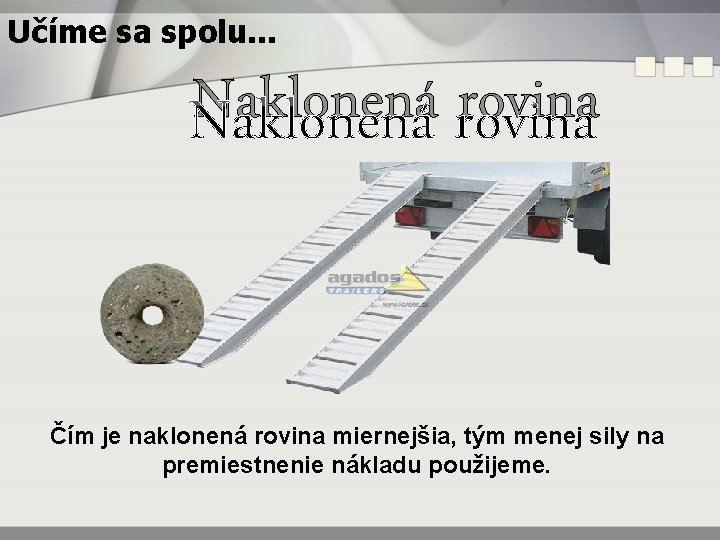 Učíme sa spolu. . . Naklonená rovina Čím je naklonená rovina miernejšia, tým menej
