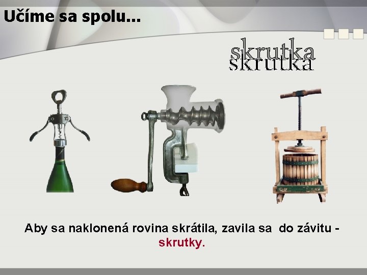 Učíme sa spolu. . . skrutka Aby sa naklonená rovina skrátila, zavila sa do