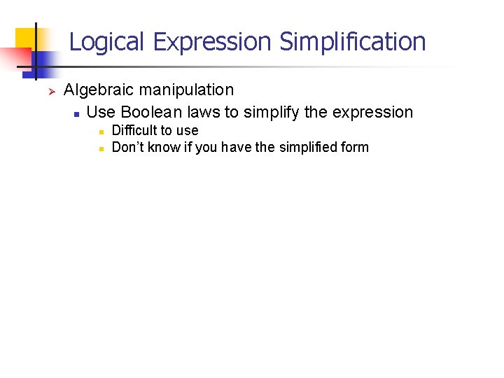 Logical Expression Simplification Ø Algebraic manipulation n Use Boolean laws to simplify the expression