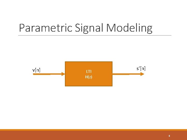 Parametric Signal Modeling v[n] LTI H(z) s’[n] 8 