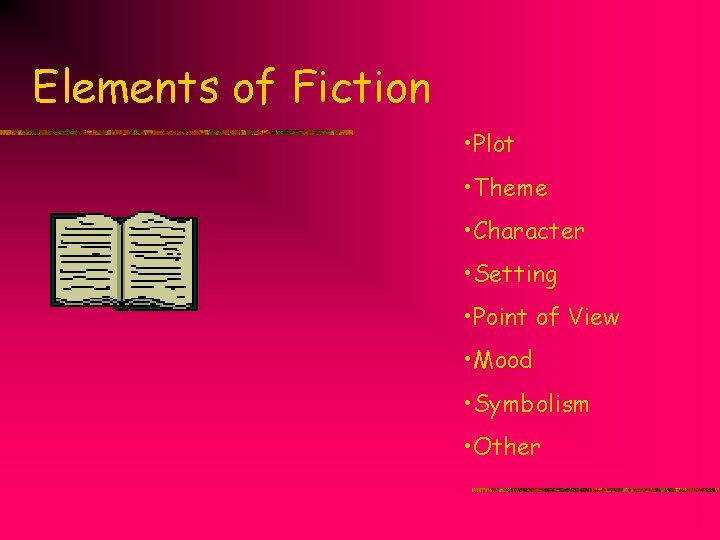 Elements of Fiction • Plot • Theme • Character • Setting • Point of