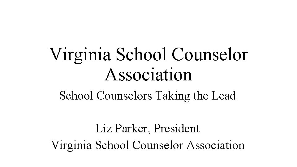 Virginia School Counselor Association School Counselors Taking the Lead Liz Parker, President Virginia School