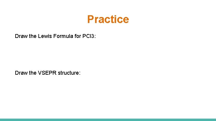 Practice Draw the Lewis Formula for PCl 3: Draw the VSEPR structure: 