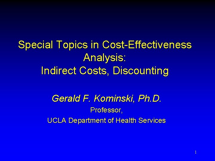 Special Topics in Cost-Effectiveness Analysis: Indirect Costs, Discounting Gerald F. Kominski, Ph. D. Professor,