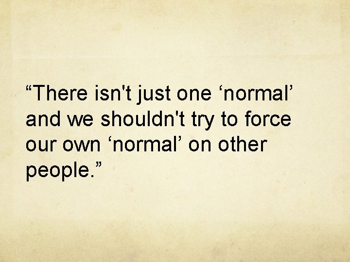 “There isn't just one ‘normal’ and we shouldn't try to force our own ‘normal’