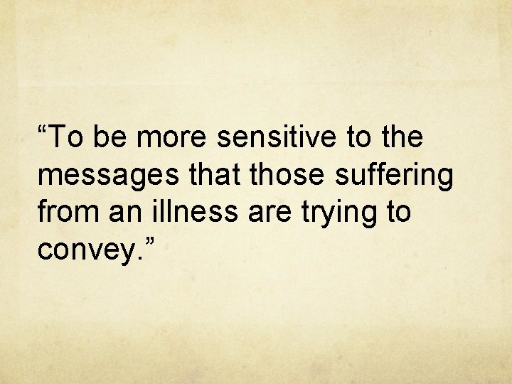 “To be more sensitive to the messages that those suffering from an illness are