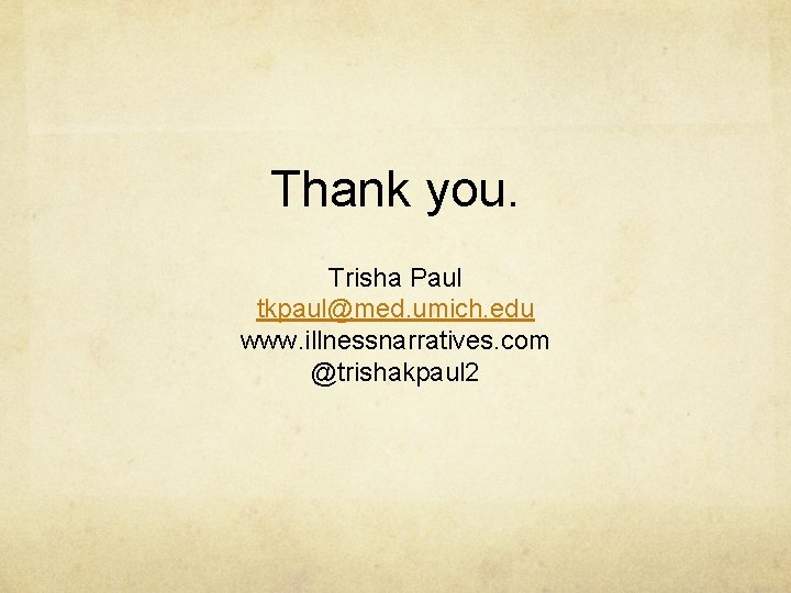 Thank you. Trisha Paul tkpaul@med. umich. edu www. illnessnarratives. com @trishakpaul 2 
