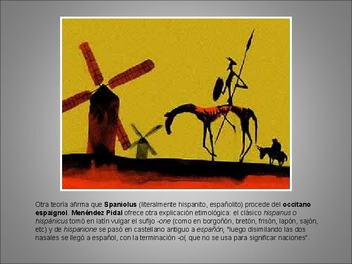 Otra teoría afirma que Spaniolus (literalmente hispanito, españolito) procede del occitano espaignol. Menéndez Pidal