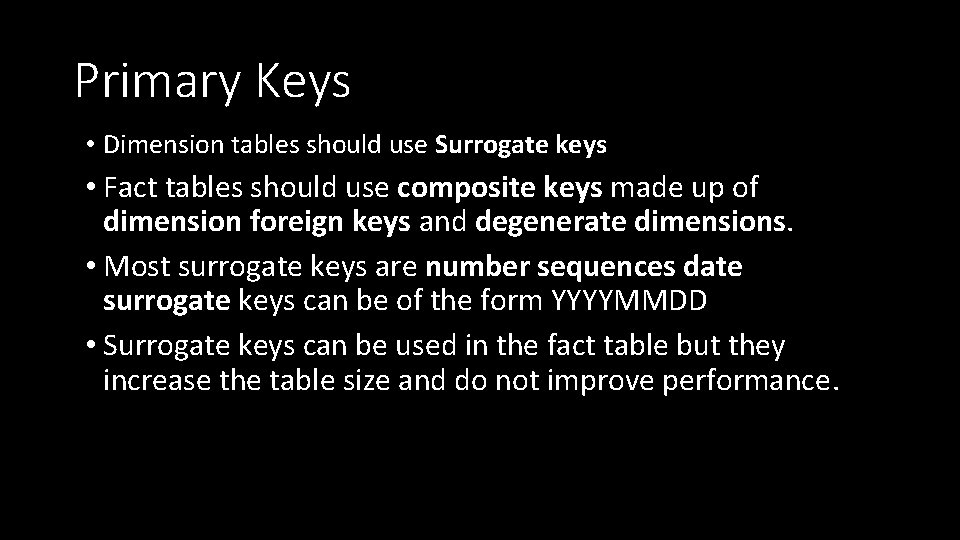 Primary Keys • Dimension tables should use Surrogate keys • Fact tables should use