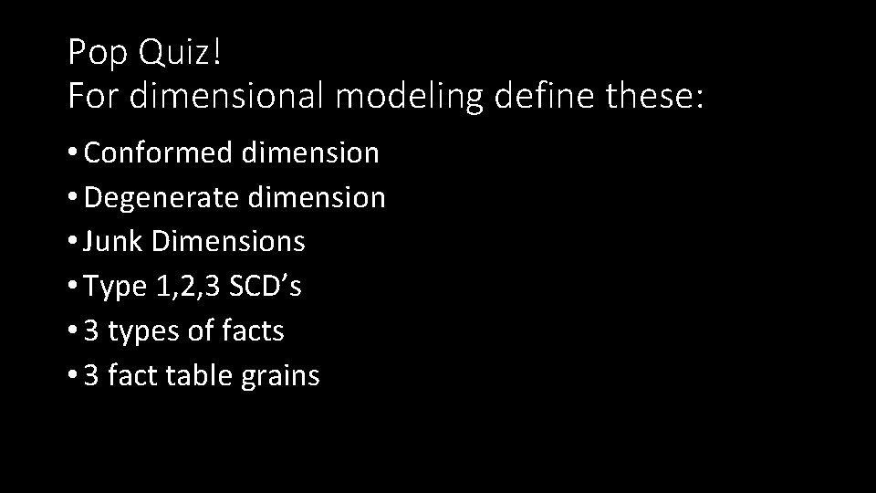 Pop Quiz! For dimensional modeling define these: • Conformed dimension • Degenerate dimension •