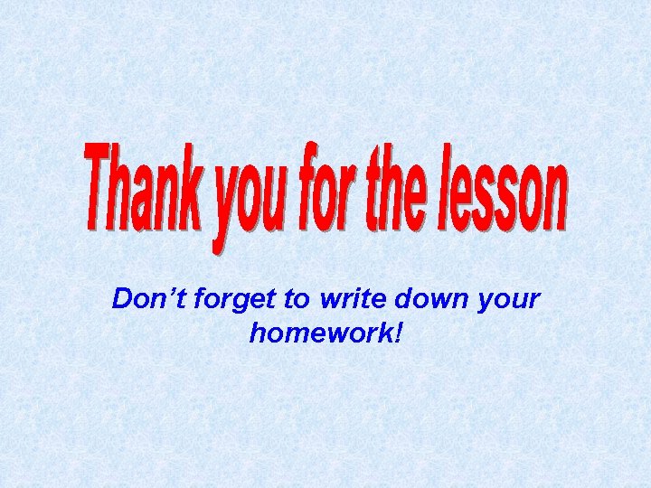 Don’t forget to write down your homework! Don’t forget to write down your homework!