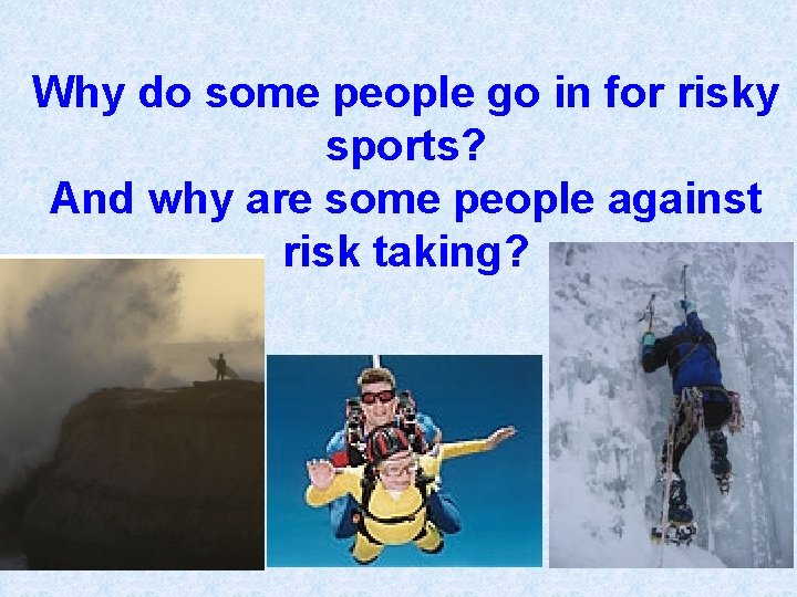 Why do some people go in for risky sports? And why are some people Why do some people go in for risky sports? And why are some people