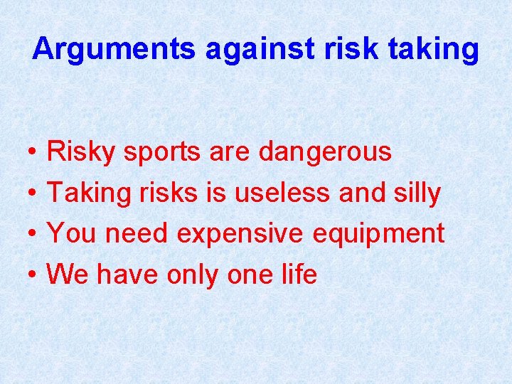 Arguments against risk taking • • Risky sports are dangerous Taking risks is useless