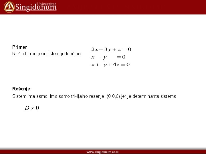 Primer Rešiti homogeni sistem jednačina Rešenje: Sistem ima samo trivijalno rešenje (0; 0, 0) Primer Rešiti homogeni sistem jednačina Rešenje: Sistem ima samo trivijalno rešenje (0; 0, 0)