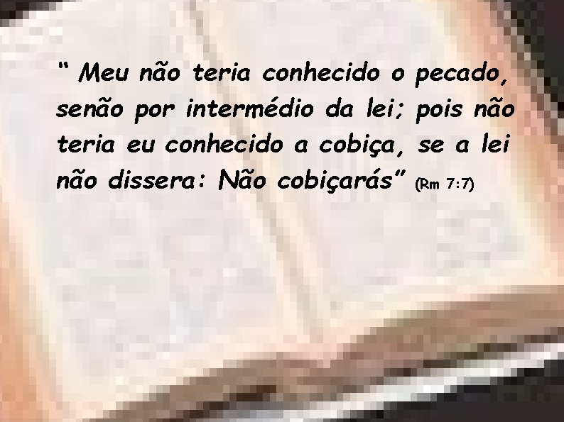 “ Meu não teria conhecido o pecado, senão por intermédio da lei; pois não