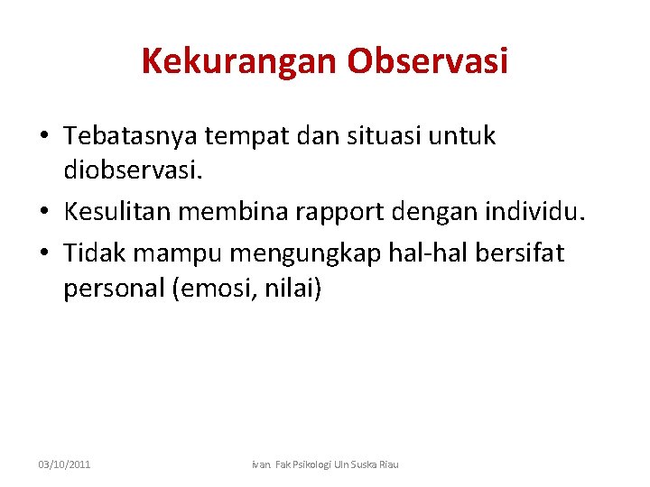 Kekurangan Observasi • Tebatasnya tempat dan situasi untuk diobservasi. • Kesulitan membina rapport dengan