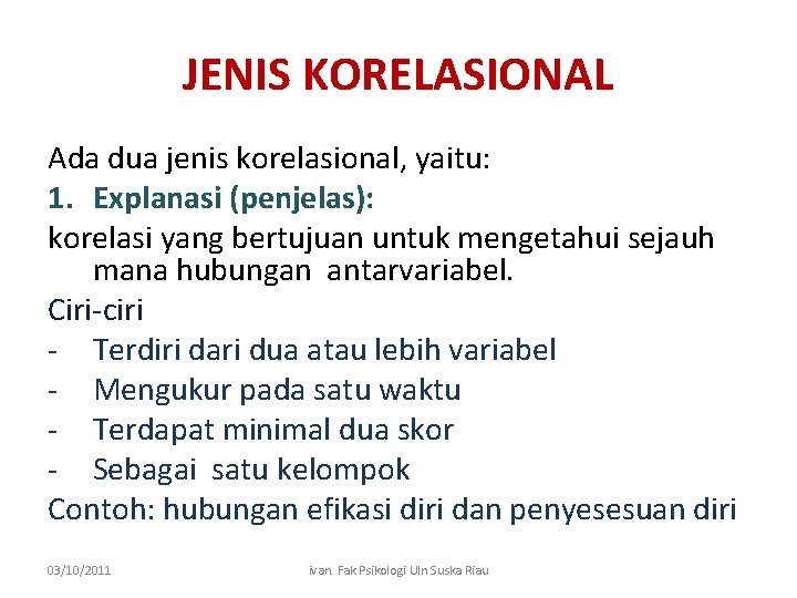 JENIS KORELASIONAL Ada dua jenis korelasional, yaitu: 1. Explanasi (penjelas): korelasi yang bertujuan untuk