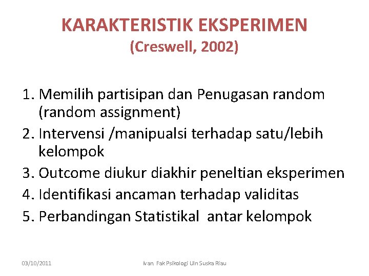 KARAKTERISTIK EKSPERIMEN (Creswell, 2002) 1. Memilih partisipan dan Penugasan random (random assignment) 2. Intervensi