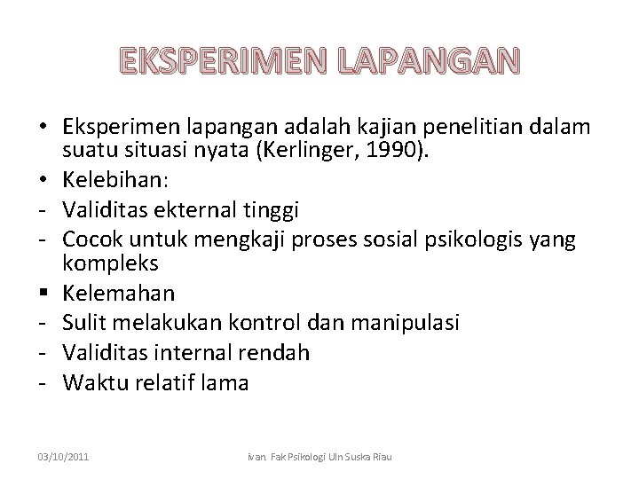 EKSPERIMEN LAPANGAN • Eksperimen lapangan adalah kajian penelitian dalam suatu situasi nyata (Kerlinger, 1990).