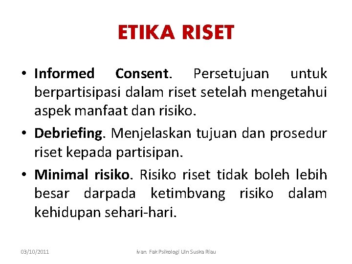 ETIKA RISET • Informed Consent. Persetujuan untuk berpartisipasi dalam riset setelah mengetahui aspek manfaat