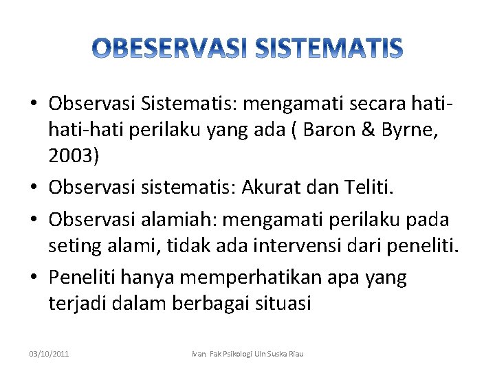  • Observasi Sistematis: mengamati secara hati-hati perilaku yang ada ( Baron & Byrne,