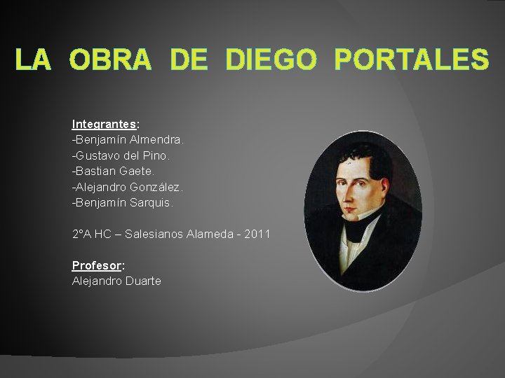 LA OBRA DE DIEGO PORTALES Integrantes: -Benjamín Almendra. -Gustavo del Pino. -Bastian Gaete. -Alejandro