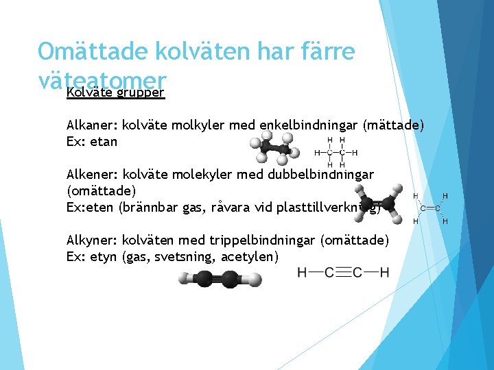 Omättade kolväten har färre väteatomer Kolväte grupper Alkaner: kolväte molkyler med enkelbindningar (mättade) Ex: Omättade kolväten har färre väteatomer Kolväte grupper Alkaner: kolväte molkyler med enkelbindningar (mättade) Ex: