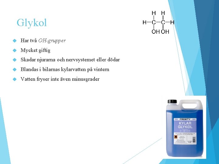 Glykol Har två OH-grupper Mycket giftig Skadar njurarna och nervsystemet eller dödar Blandas i Glykol Har två OH-grupper Mycket giftig Skadar njurarna och nervsystemet eller dödar Blandas i