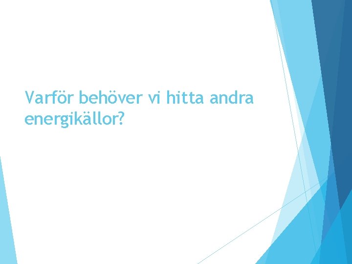 Varför behöver vi hitta andra energikällor? Varför behöver vi hitta andra energikällor?