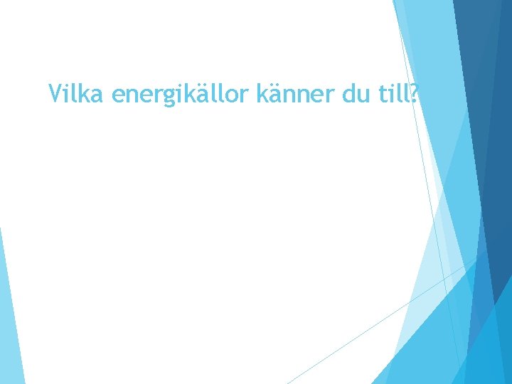 Vilka energikällor känner du till? Vilka energikällor känner du till?