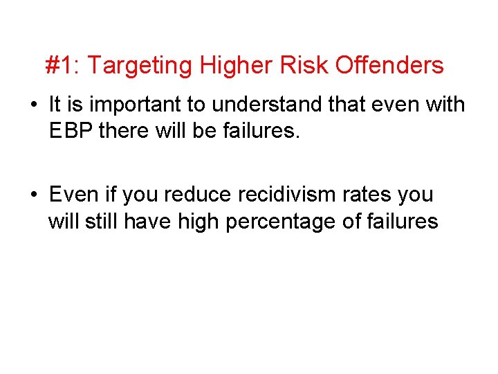 #1: Targeting Higher Risk Offenders • It is important to understand that even with