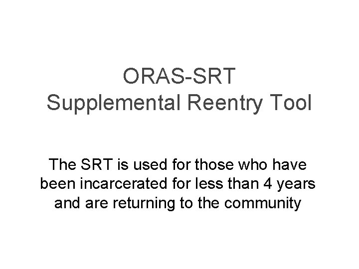 ORAS-SRT Supplemental Reentry Tool The SRT is used for those who have been incarcerated