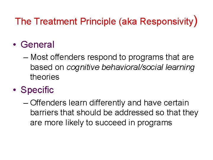 The Treatment Principle (aka Responsivity) • General – Most offenders respond to programs that