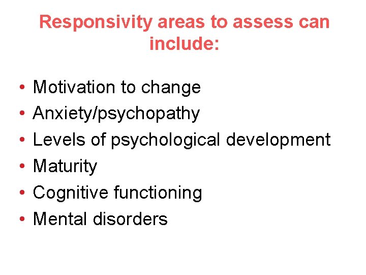 Responsivity areas to assess can include: • • • Motivation to change Anxiety/psychopathy Levels