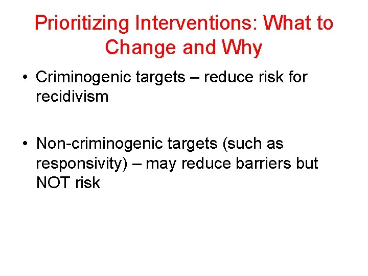 Prioritizing Interventions: What to Change and Why • Criminogenic targets – reduce risk for