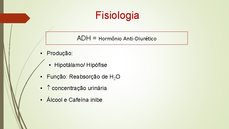 Fisiologia ADH = Hormônio Anti-Diurético • Produção: • Hipotálamo/ Hipófise • Função: Reabsorção de