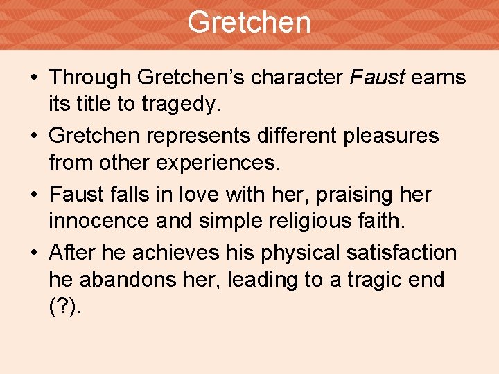 Gretchen • Through Gretchen’s character Faust earns its title to tragedy. • Gretchen represents