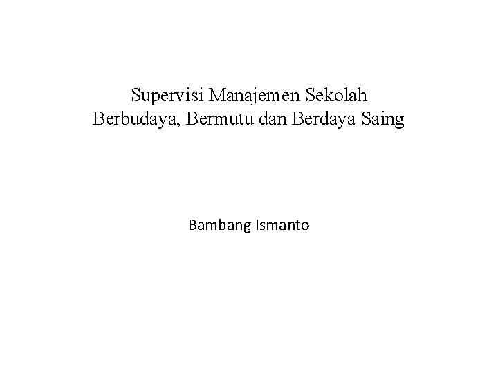 Supervisi Manajemen Sekolah Berbudaya, Bermutu dan Berdaya Saing Bambang Ismanto 