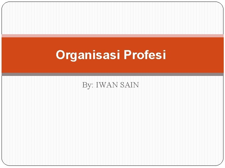 Organisasi Profesi By: IWAN SAIN 