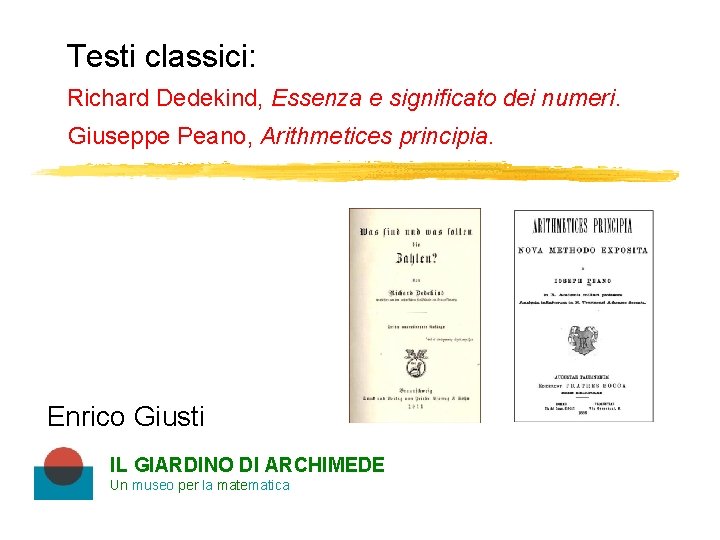 Testi classici: Richard Dedekind, Essenza e significato dei numeri. Giuseppe Peano, Arithmetices principia. Enrico