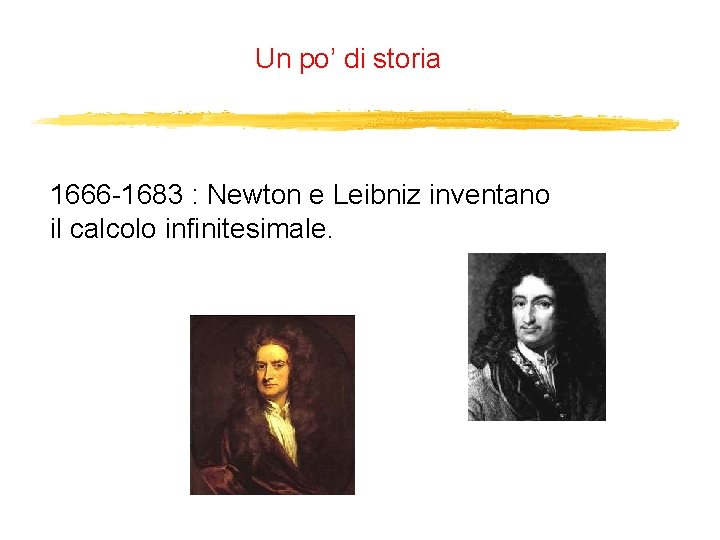 Un po’ di storia 1666 -1683 : Newton e Leibniz inventano il calcolo infinitesimale.