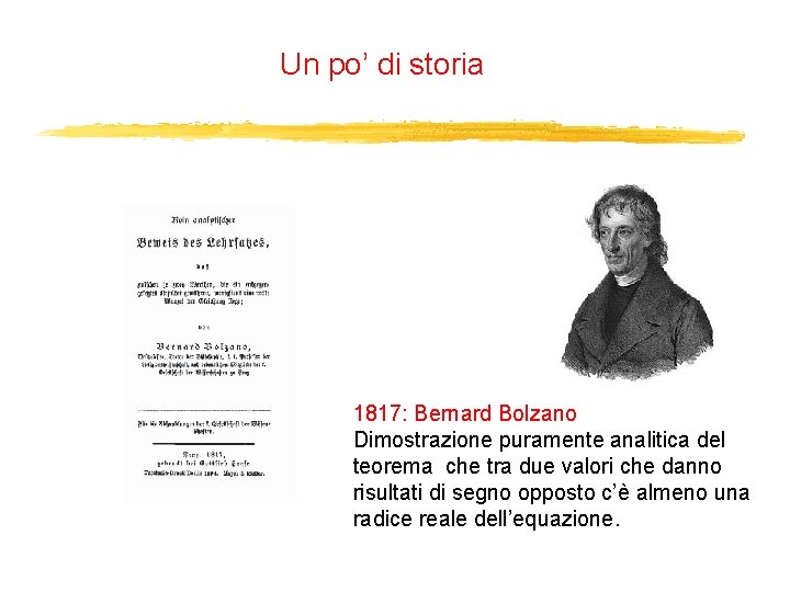 Un po’ di storia 1817: Bernard Bolzano Dimostrazione puramente analitica del teorema che tra