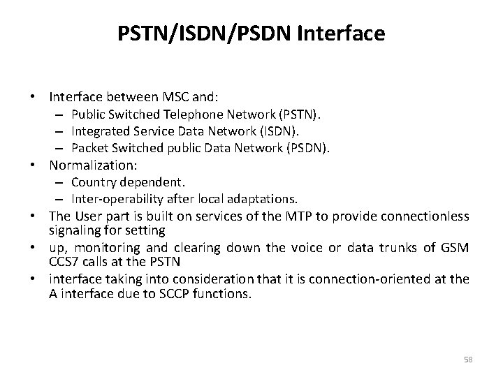 PSTN/ISDN/PSDN Interface • Interface between MSC and: – Public Switched Telephone Network (PSTN). –