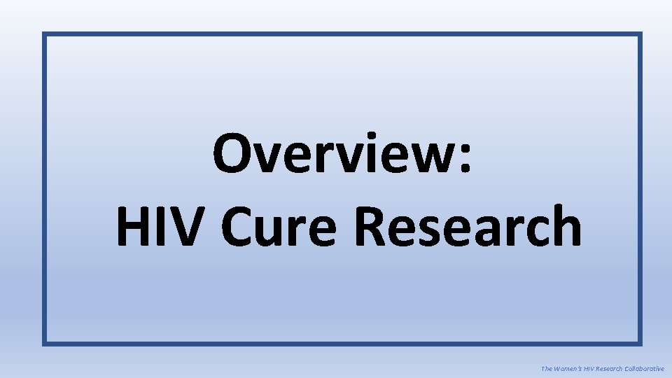 Overview: HIV Cure Research The Women’s HIV Research Collaborative 