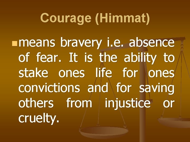 Courage (Himmat) n means bravery i. e. absence of fear. It is the ability
