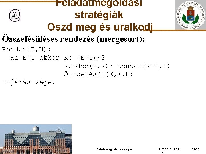 Feladatmegoldási stratégiák Oszd meg és uralkodj Összefésüléses rendezés (mergesort): Rendez(E, U): Ha E<U akkor