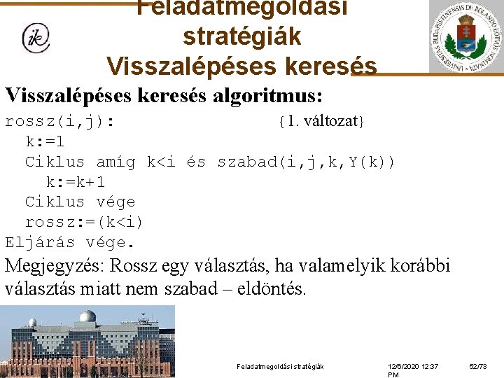 Feladatmegoldási stratégiák Visszalépéses keresés algoritmus: rossz(i, j): {1. változat} k: =1 Ciklus amíg k<i