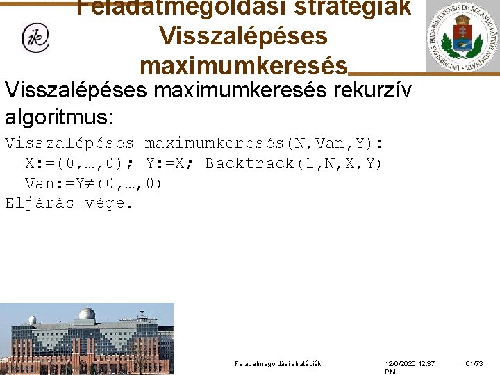 Feladatmegoldási stratégiák Visszalépéses maximumkeresés rekurzív algoritmus: Visszalépéses maximumkeresés(N, Van, Y): X: =(0, …, 0);